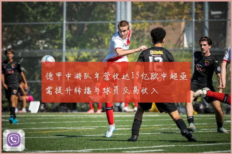 德甲中游队年营收达15亿欧中超亟需提升转播与球员交易收入