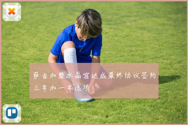 萨吉加盟水晶宫达成最终协议签约三年加一年选项