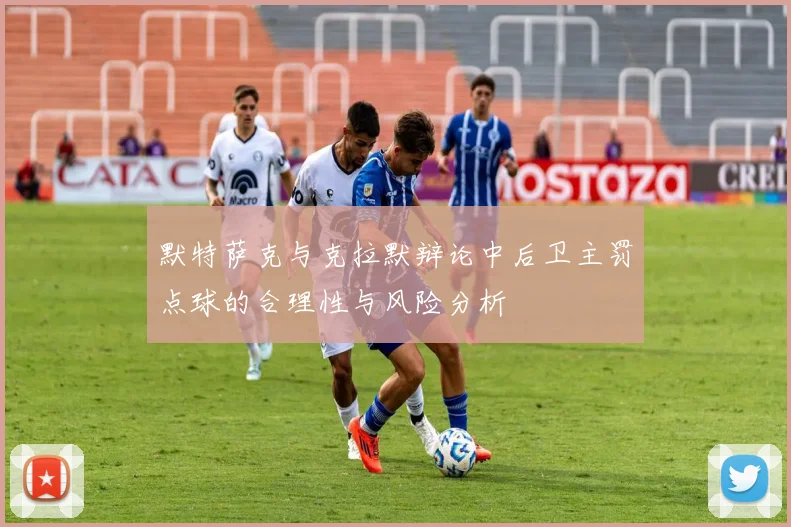 默特萨克与克拉默辩论中后卫主罚点球的合理性与风险分析