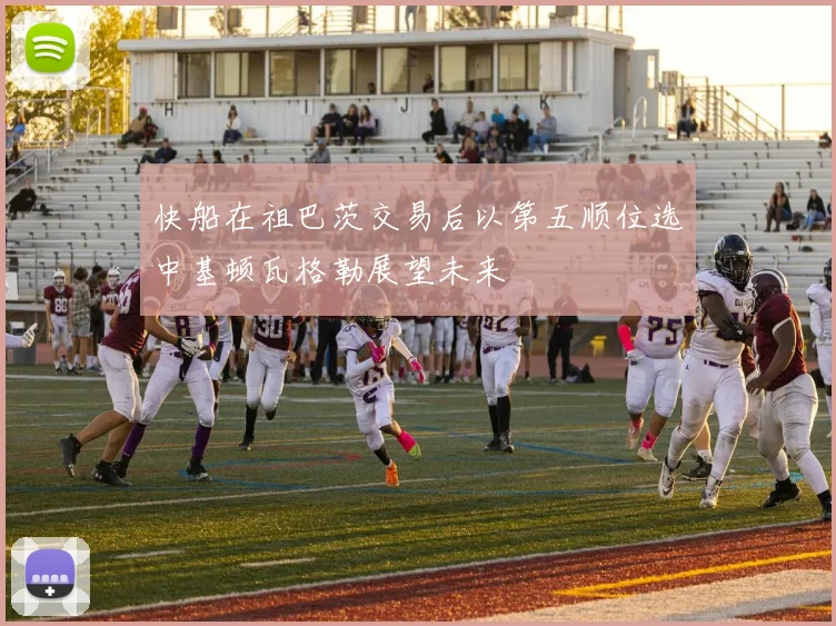 快船在祖巴茨交易后以第五顺位选中基顿瓦格勒展望未来
