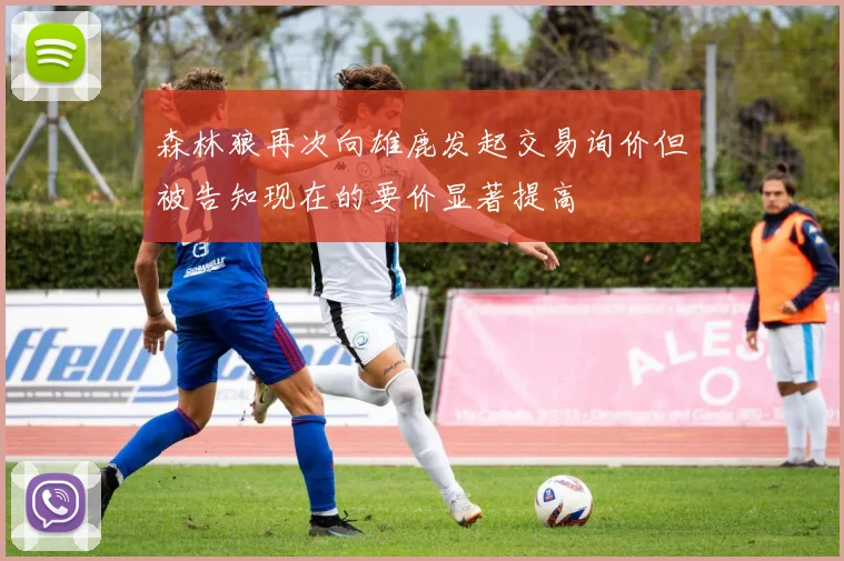 森林狼再次向雄鹿发起交易询价但被告知现在的要价显著提高